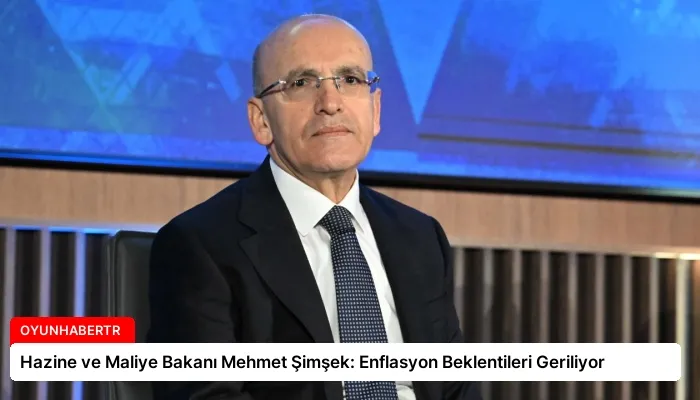 Hazine ve Maliye Bakanı Mehmet Şimşek: Enflasyon Beklentileri Geriliyor