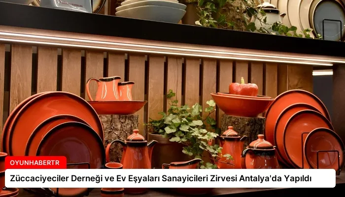 Züccaciyeciler Derneği ve Ev Eşyaları Sanayicileri Zirvesi Antalya’da Yapıldı