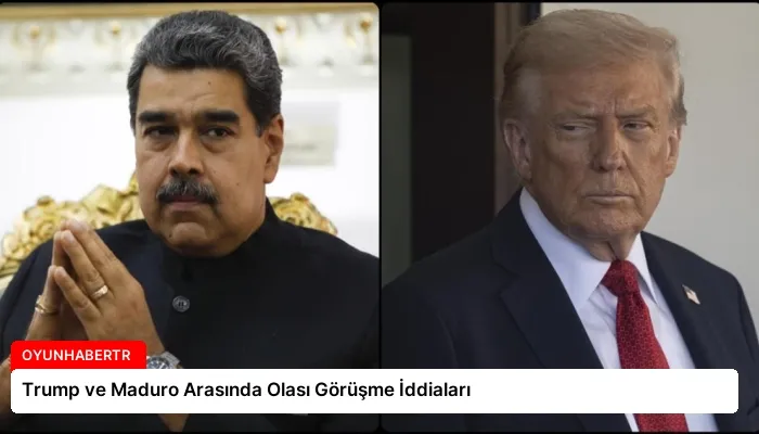 Trump ve Maduro Arasında Olası Görüşme İddiaları