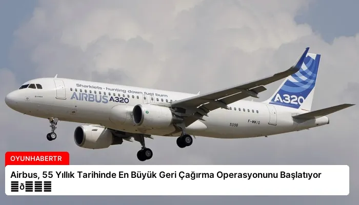 Airbus, 55 Yıllık Tarihinde En Büyük Geri Çağırma Operasyonunu Başlatıyor ⏬👇