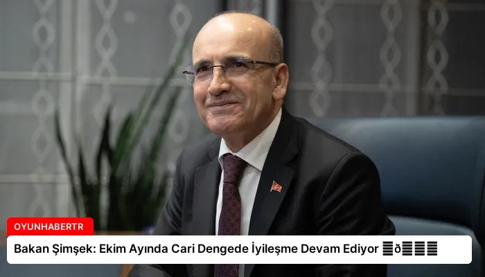 Bakan Şimşek: Ekim Ayında Cari Dengede İyileşme Devam Ediyor ⏬👇