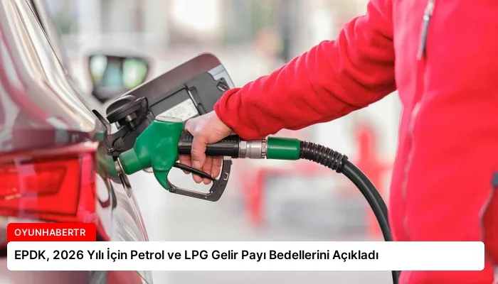 EPDK, 2026 Yılı İçin Petrol ve LPG Gelir Payı Bedellerini Açıkladı