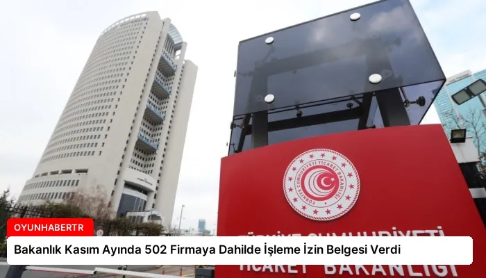 Bakanlık Kasım Ayında 502 Firmaya Dahilde İşleme İzin Belgesi Verdi