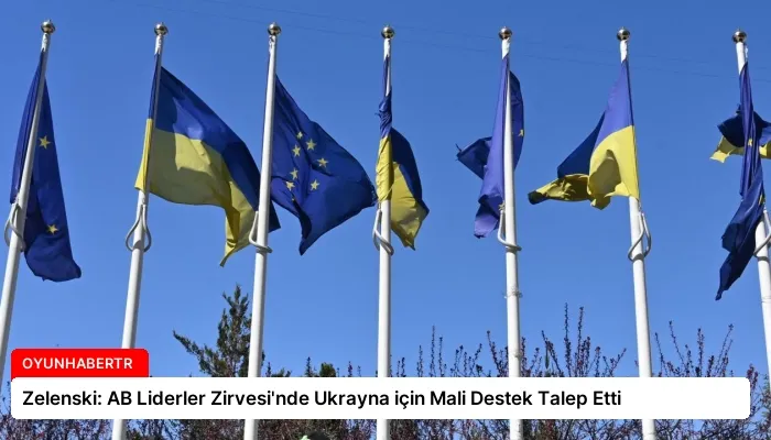 Zelenski: AB Liderler Zirvesi’nde Ukrayna için Mali Destek Talep Etti