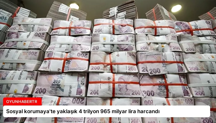 Sosyal korumaya’te yaklaşık 4 trilyon 965 milyar lira harcandı