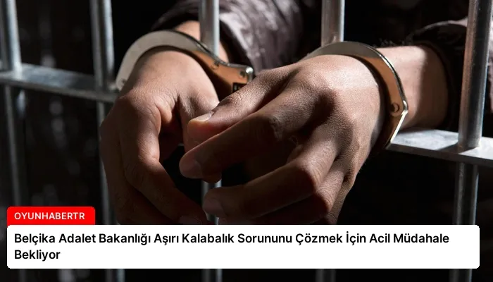 Belçika Adalet Bakanlığı Aşırı Kalabalık Sorununu Çözmek İçin Acil Müdahale Bekliyor