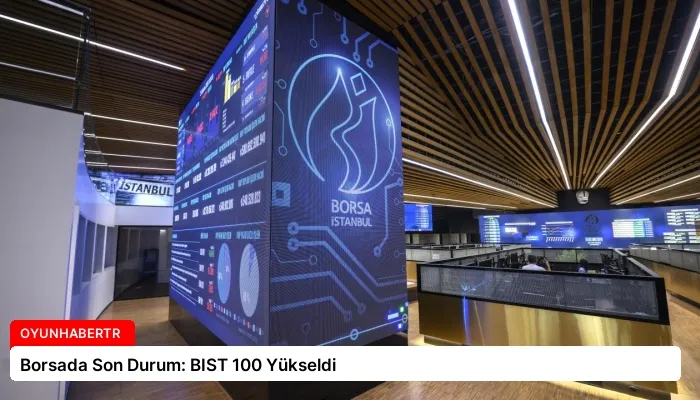 Borsada Son Durum: BIST 100 Yükseldi