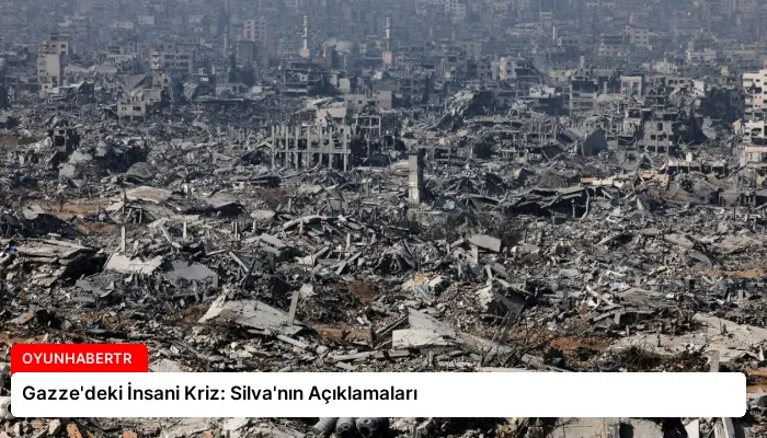 Gazze’deki İnsani Kriz: Silva’nın Açıklamaları