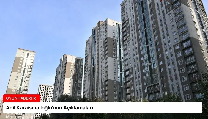 Adil Karaismailoğlu’nun Açıklamaları
