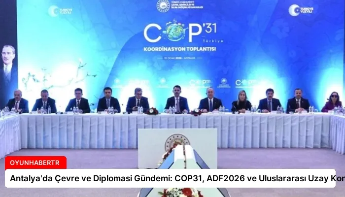 Antalya’da Çevre ve Diplomasi Gündemi: COP31, ADF2026 ve Uluslararası Uzay Kongresi