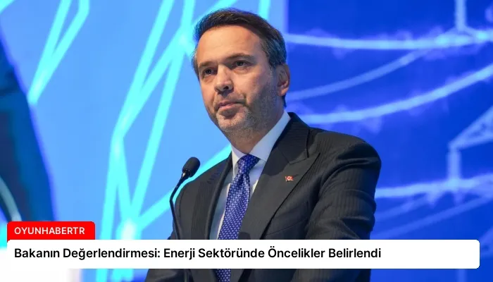 Bakanın Değerlendirmesi: Enerji Sektöründe Öncelikler Belirlendi