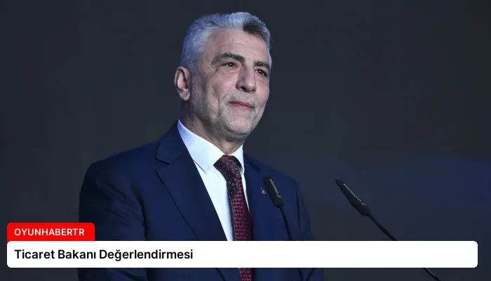 Ticaret Bakanı Değerlendirmesi