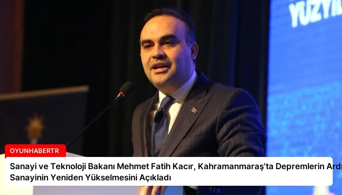 Sanayi ve Teknoloji Bakanı Mehmet Fatih Kacır, Kahramanmaraş’ta Depremlerin Ardından Sanayinin Yeniden Yükselmesini Açıkladı