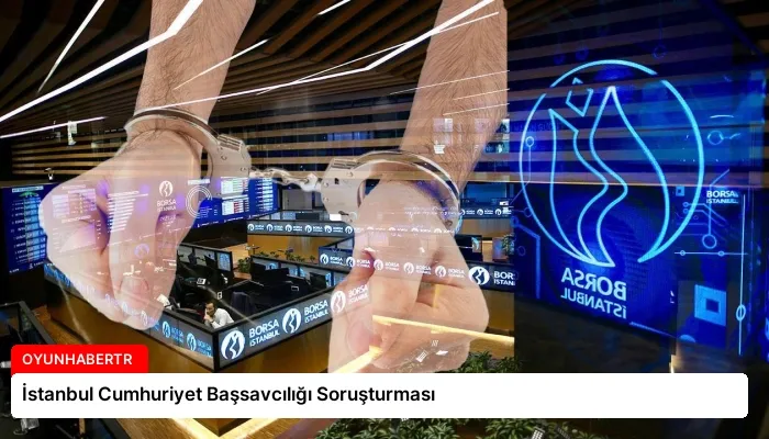 İstanbul Cumhuriyet Başsavcılığı Soruşturması