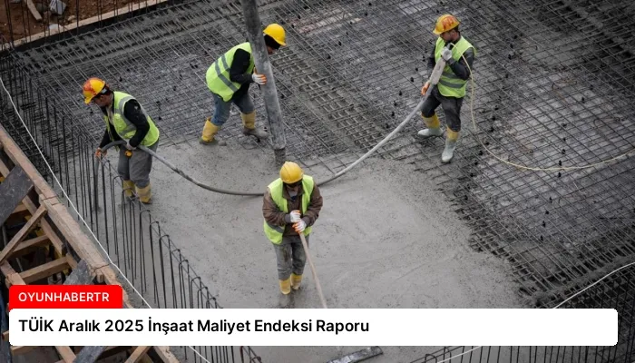 TÜİK Aralık 2025 İnşaat Maliyet Endeksi Raporu
