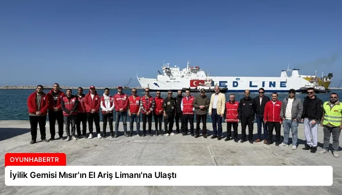 İyilik Gemisi Mısır’ın El Ariş Limanı’na Ulaştı