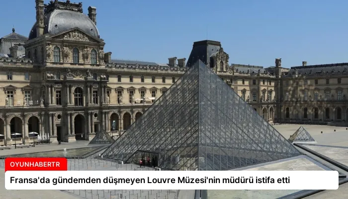 Fransa’da gündemden düşmeyen Louvre Müzesi’nin müdürü istifa etti