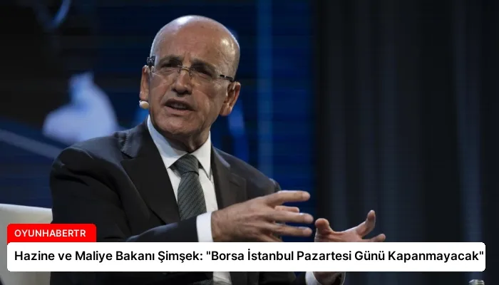 Hazine ve Maliye Bakanı Şimşek: “Borsa İstanbul Pazartesi Günü Kapanmayacak”