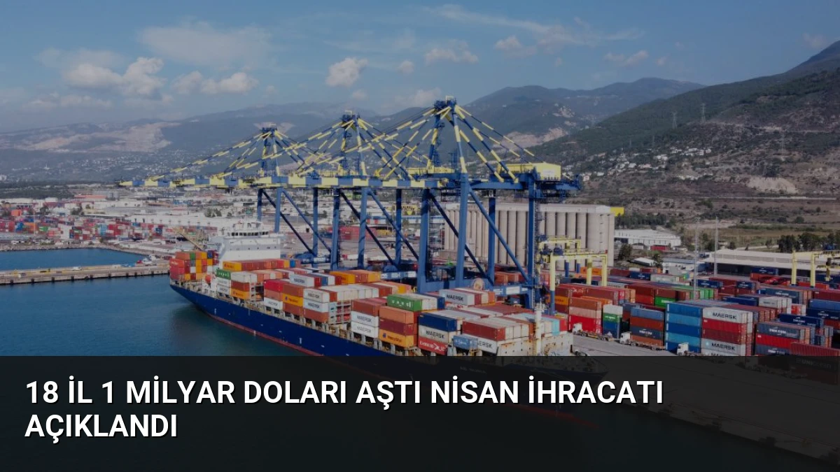 18 İl 1 Milyar Doları Aştı Nisan İhracatı Açıklandı