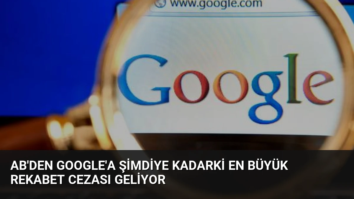 AB’den Google’a Şimdiye Kadarki En Büyük Rekabet Cezası Geliyor