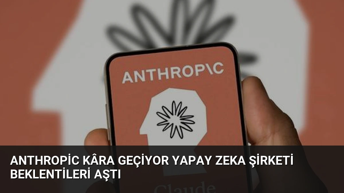 Anthropic Kâra Geçiyor Yapay Zeka Şirketi Beklentileri Aştı