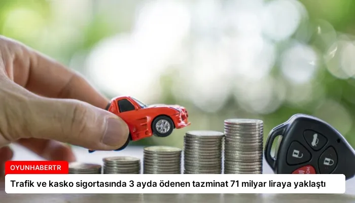 Trafik ve kasko sigortasında 3 ayda ödenen tazminat 71 milyar liraya yaklaştı
