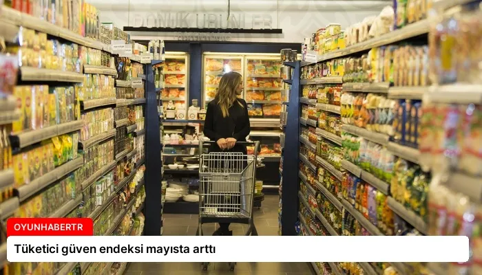 Tüketici güven endeksi mayısta arttı