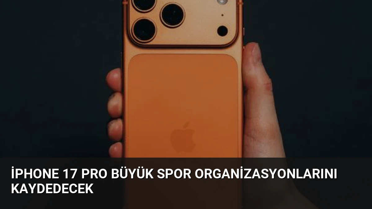 iPhone 17 Pro Büyük Spor Organizasyonlarını Kaydedecek