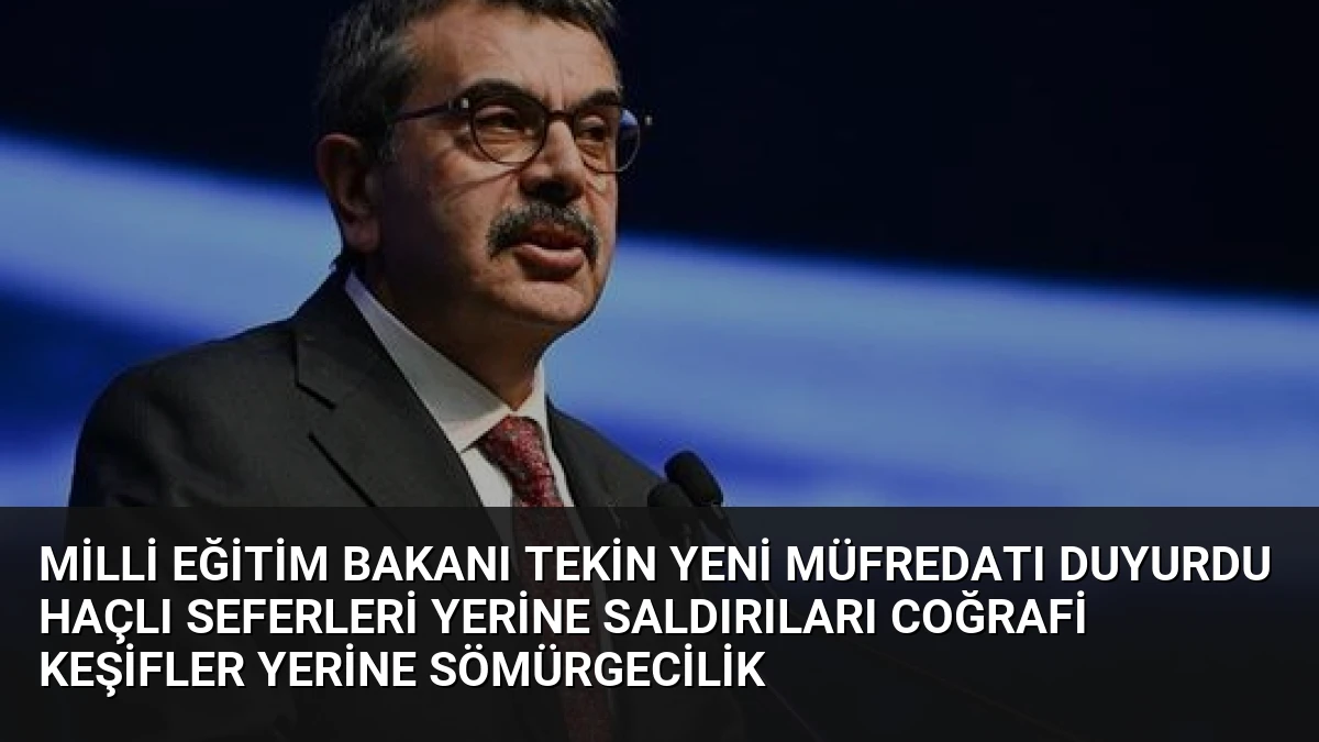 Milli Eğitim Bakanı Tekin Yeni Müfredatı Duyurdu Haçlı Seferleri Yerine Saldırıları Coğrafi Keşifler Yerine Sömürgecilik