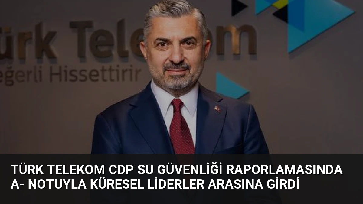Türk Telekom CDP Su Güvenliği Raporlamasında A- Notuyla Küresel Liderler Arasına Girdi
