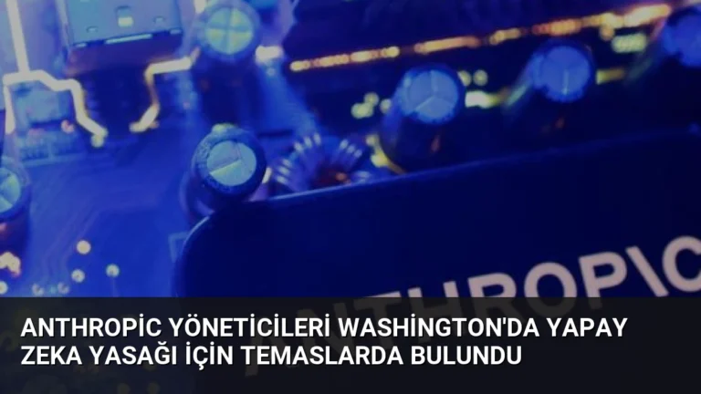 Anthropic Yöneticileri Washington’da Yapay Zeka Yasağı İçin Temaslarda Bulundu