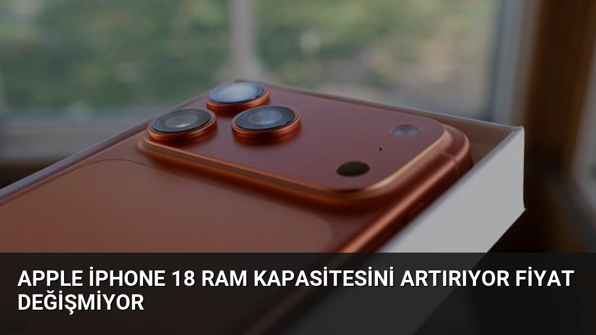 Apple iPhone 18 RAM Kapasitesini Artırıyor Fiyat Değişmiyor