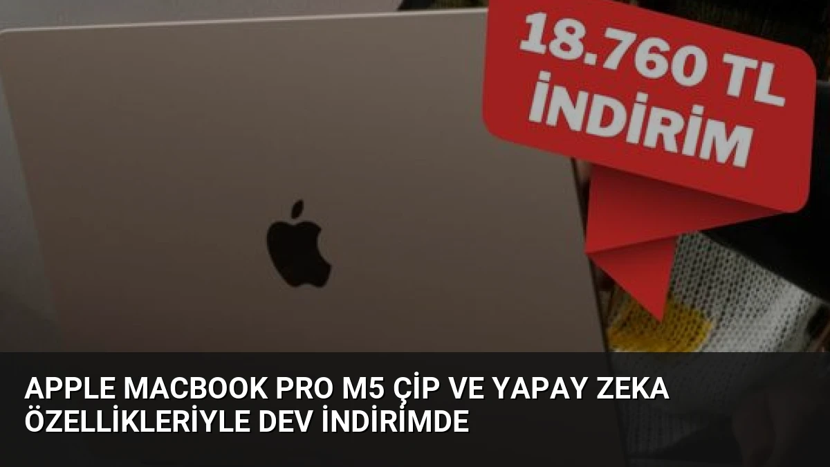 Apple MacBook Pro M5 Çip ve Yapay Zeka Özellikleriyle Dev İndirimde