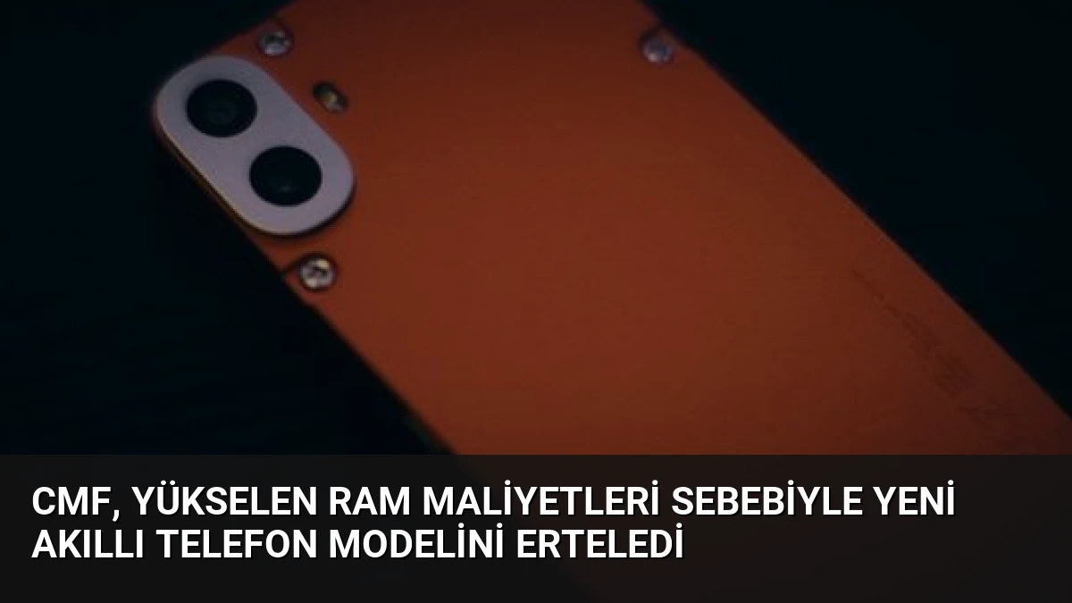 CMF, Yükselen RAM Maliyetleri Sebebiyle Yeni Akıllı Telefon Modelini Erteledi