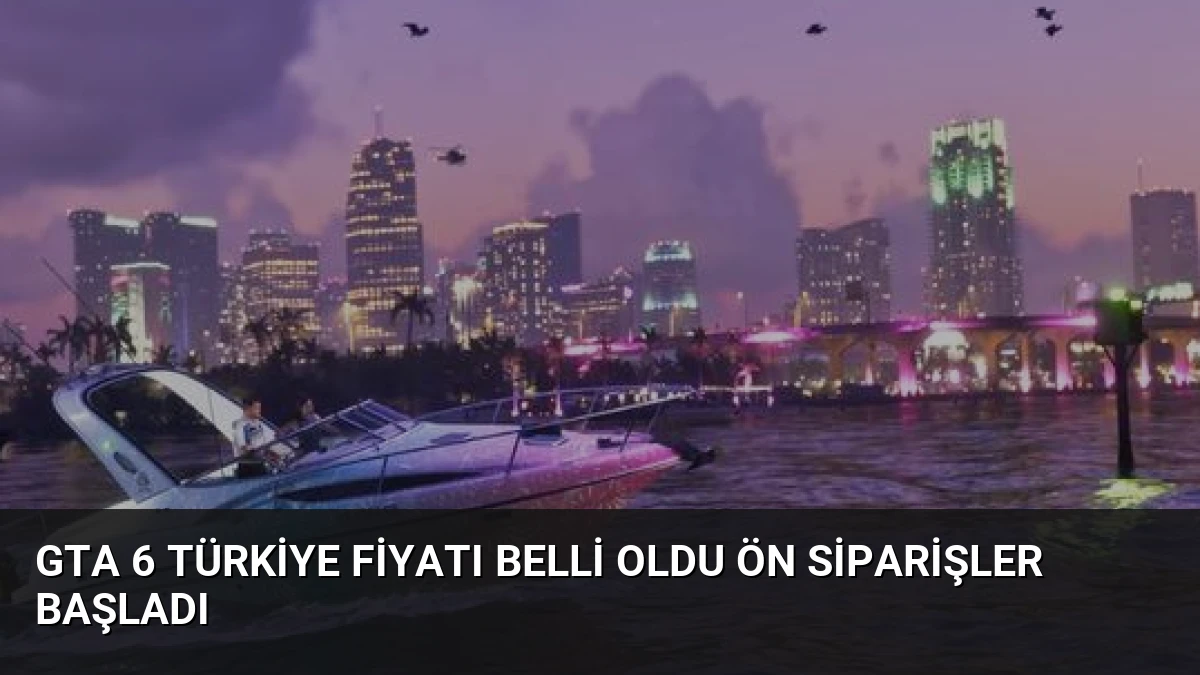 GTA 6 Türkiye Fiyatı Belli Oldu Ön Siparişler Başladı