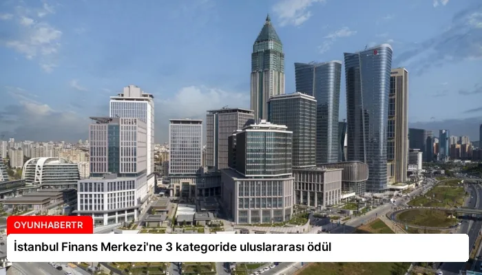 İstanbul Finans Merkezi’ne 3 kategoride uluslararası ödül