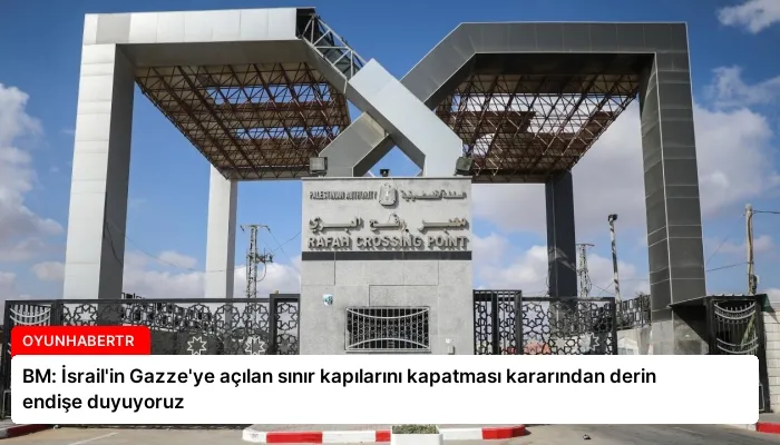 BM: İsrail’in Gazze’ye açılan sınır kapılarını kapatması kararından derin endişe duyuyoruz