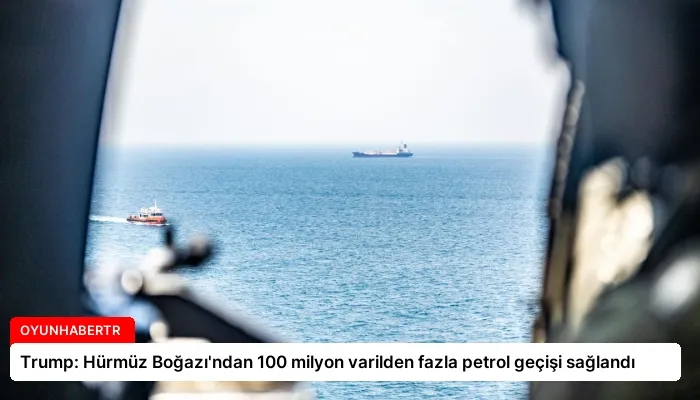 Trump: Hürmüz Boğazı’ndan 100 milyon varilden fazla petrol geçişi sağlandı