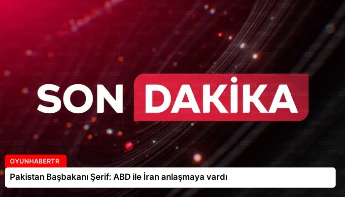 Pakistan Başbakanı Şerif: ABD ile İran anlaşmaya vardı