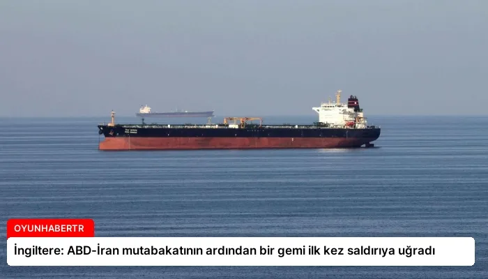 İngiltere: ABD-İran mutabakatının ardından bir gemi ilk kez saldırıya uğradı