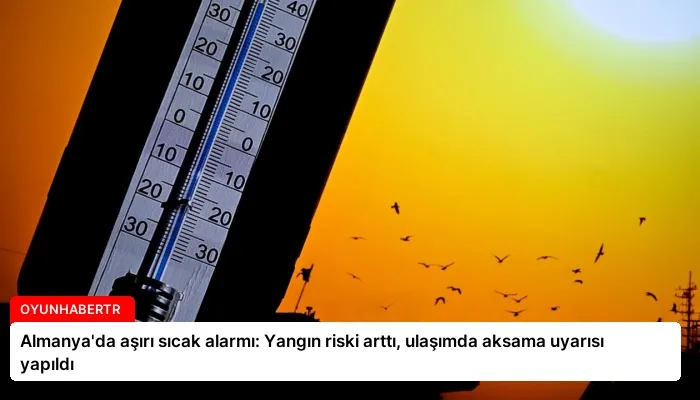 Almanya’da aşırı sıcak alarmı: Yangın riski arttı, ulaşımda aksama uyarısı yapıldı