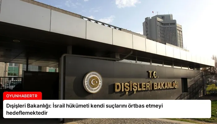 Dışişleri Bakanlığı: İsrail hükümeti kendi suçlarını örtbas etmeyi hedeflemektedir