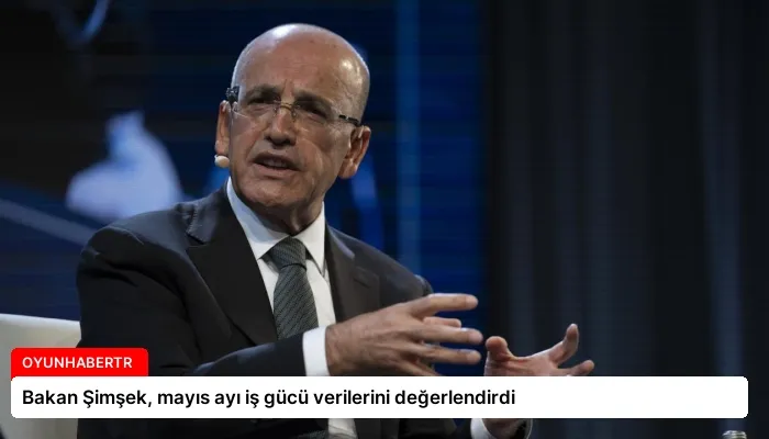 Bakan Şimşek, mayıs ayı iş gücü verilerini değerlendirdi
