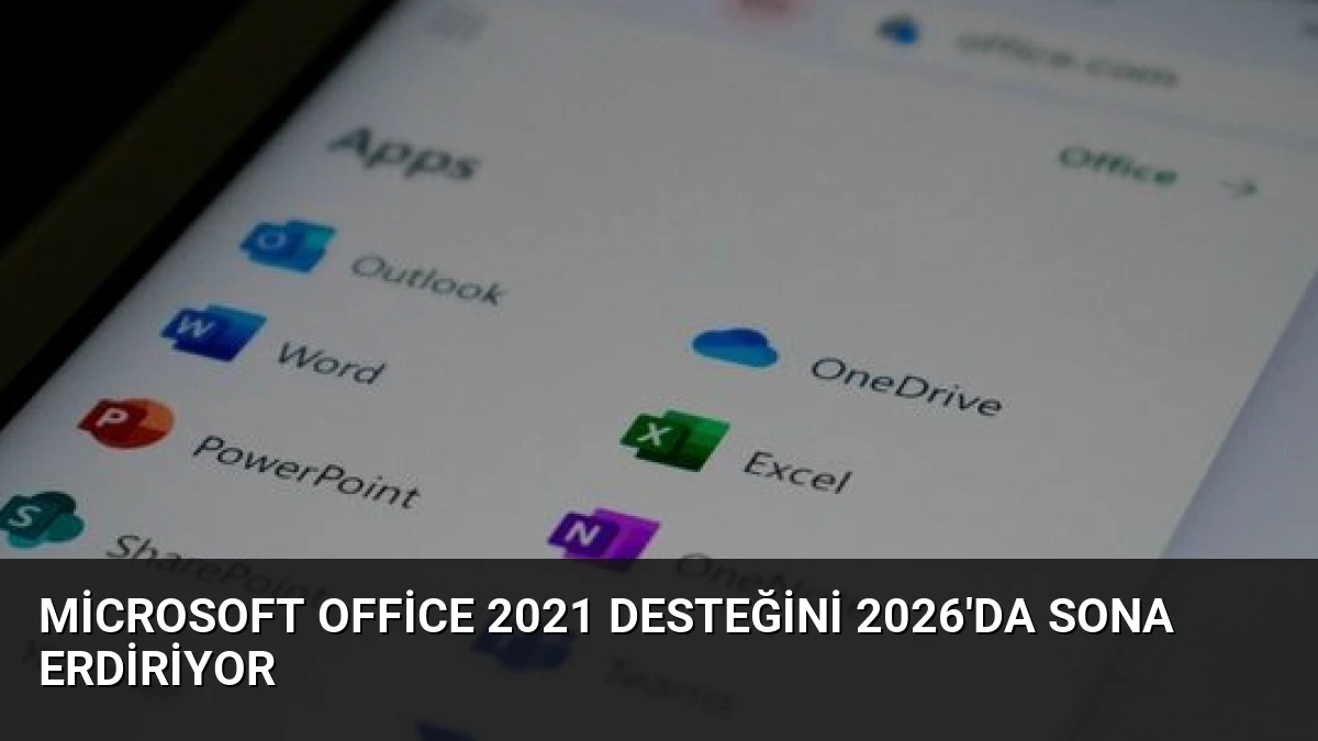 Microsoft Office 2021 Desteğini 2026’da Sona Erdiriyor