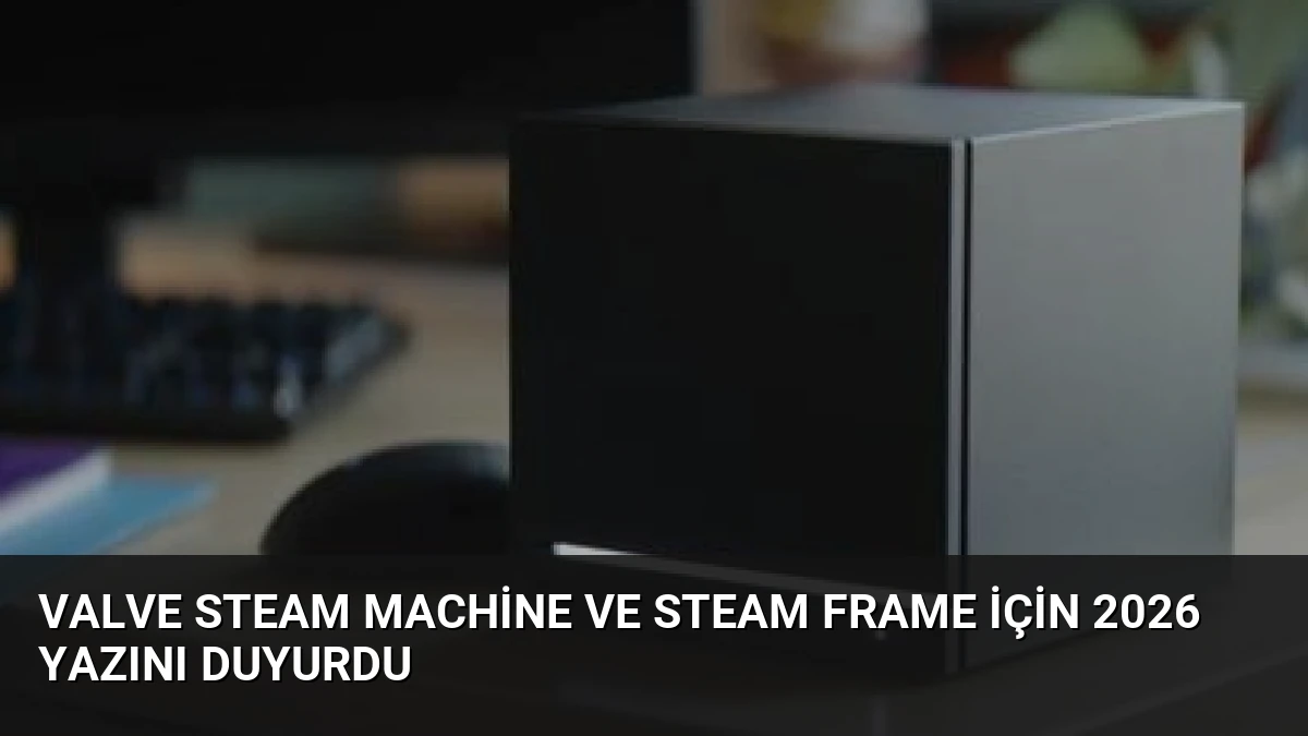 Valve Steam Machine ve Steam Frame İçin 2026 Yazını Duyurdu