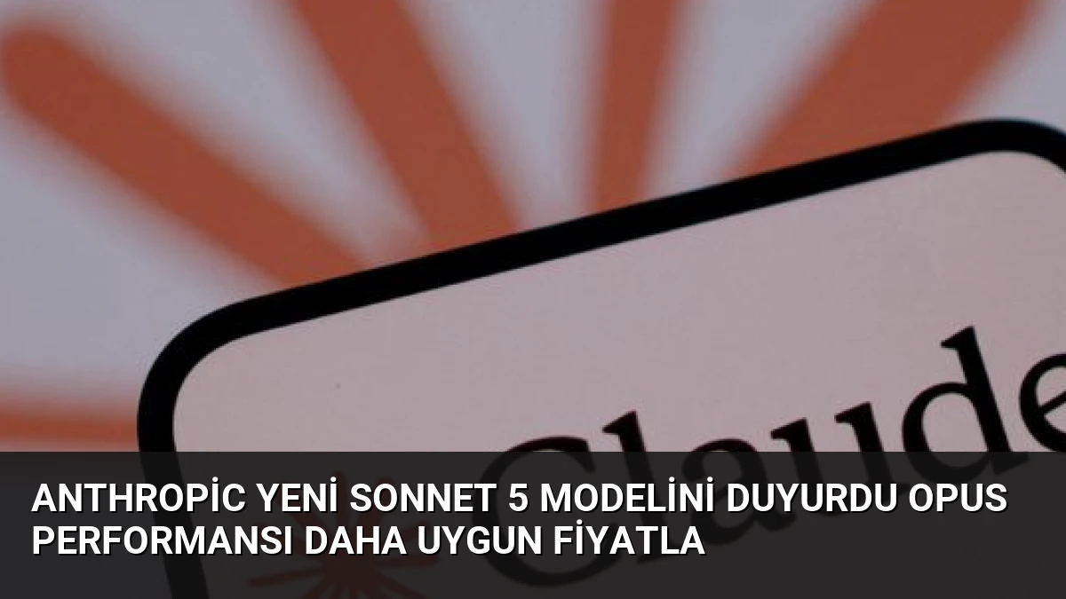 Anthropic Yeni Sonnet 5 Modelini Duyurdu Opus Performansı Daha Uygun Fiyatla