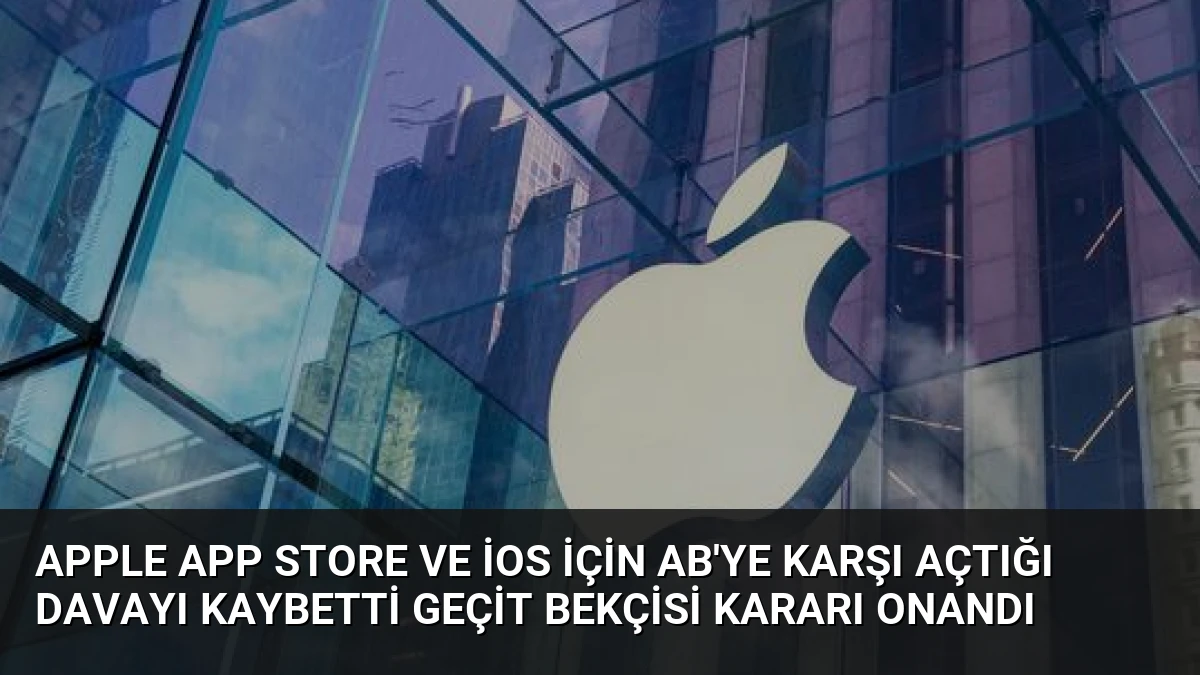 Apple App Store ve iOS için AB’ye karşı açtığı davayı kaybetti Geçit bekçisi kararı onandı