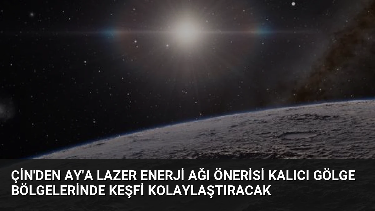 Çin’den Ay’a Lazer Enerji Ağı Önerisi Kalıcı Gölge Bölgelerinde Keşfi Kolaylaştıracak