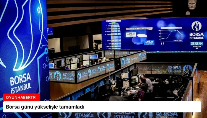 Borsa günü yükselişle tamamladı
