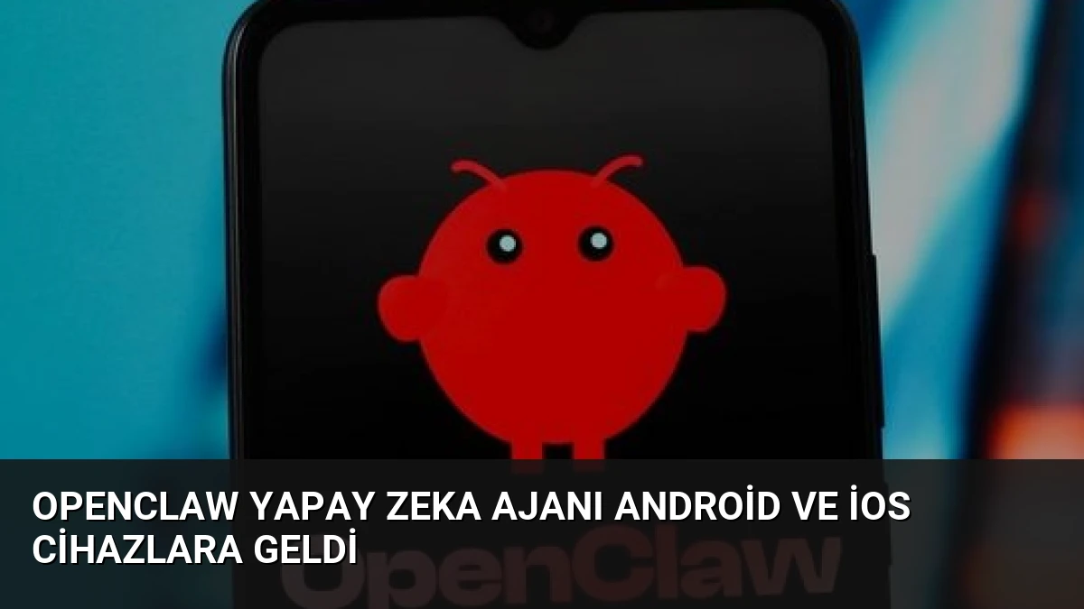 OpenClaw Yapay Zeka Ajanı Android ve iOS Cihazlara Geldi